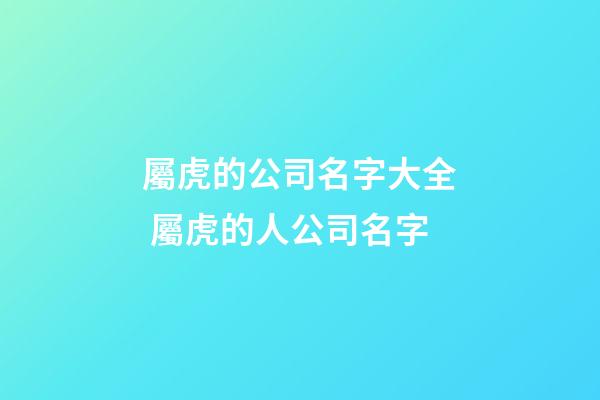 屬虎的公司名字大全 屬虎的人公司名字